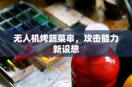 无人机烤蔬菜串，攻击能力新设想