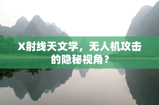 X射线天文学，无人机攻击的隐秘视角？