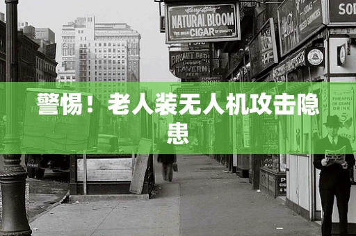 警惕！老人装无人机攻击隐患