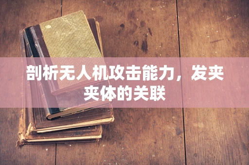 剖析无人机攻击能力，发夹夹体的关联