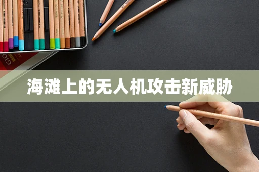 海滩上的无人机攻击新威胁