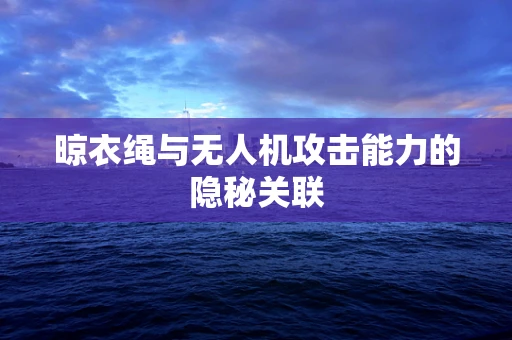 晾衣绳与无人机攻击能力的隐秘关联