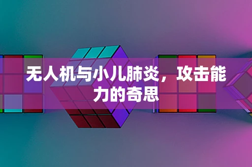 无人机与小儿肺炎，攻击能力的奇思