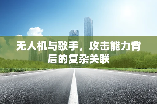 无人机与歌手，攻击能力背后的复杂关联