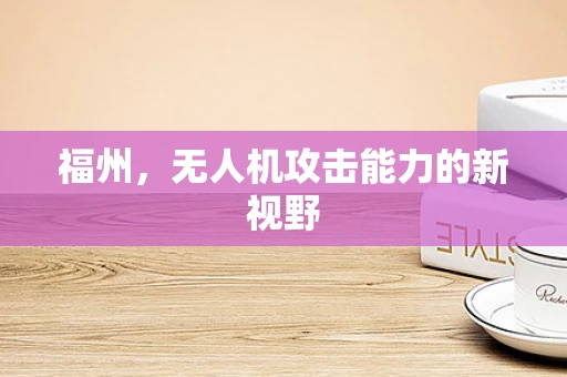 福州，无人机攻击能力的新视野