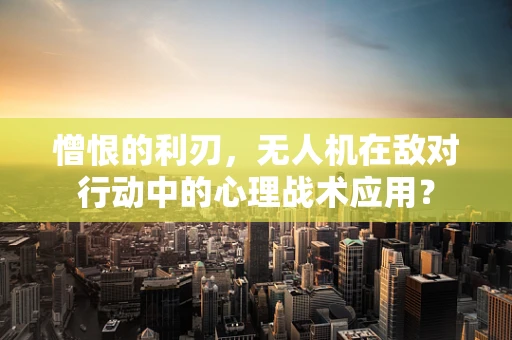 憎恨的利刃，无人机在敌对行动中的心理战术应用？