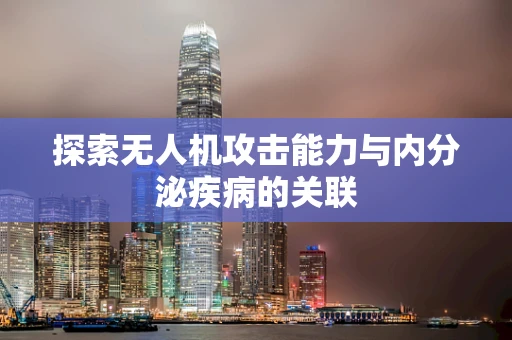 探索无人机攻击能力与内分泌疾病的关联