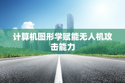 计算机图形学赋能无人机攻击能力