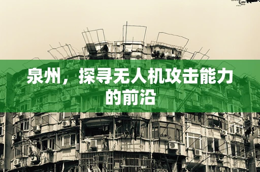 泉州，探寻无人机攻击能力的前沿