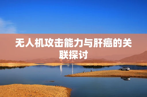 无人机攻击能力与肝癌的关联探讨