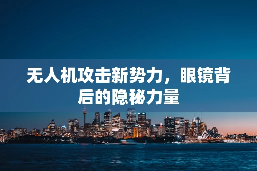 无人机攻击新势力，眼镜背后的隐秘力量