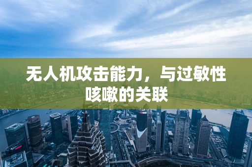 无人机攻击能力，与过敏性咳嗽的关联