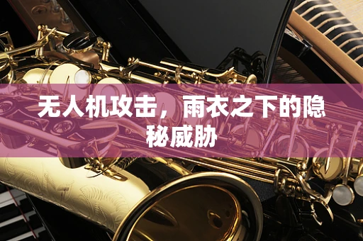无人机攻击，雨衣之下的隐秘威胁