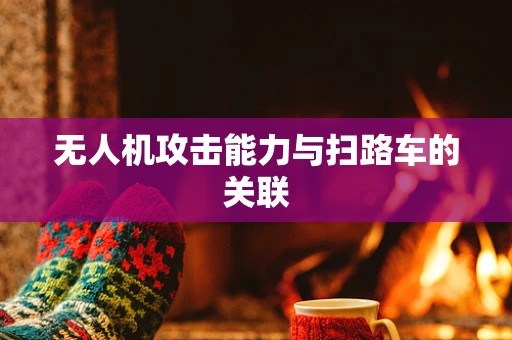 无人机攻击能力与扫路车的关联