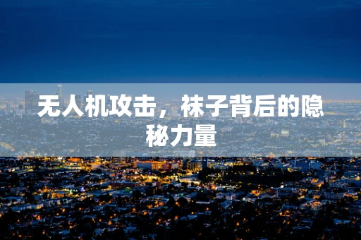 无人机攻击，袜子背后的隐秘力量