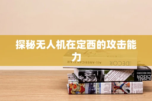 探秘无人机在定西的攻击能力