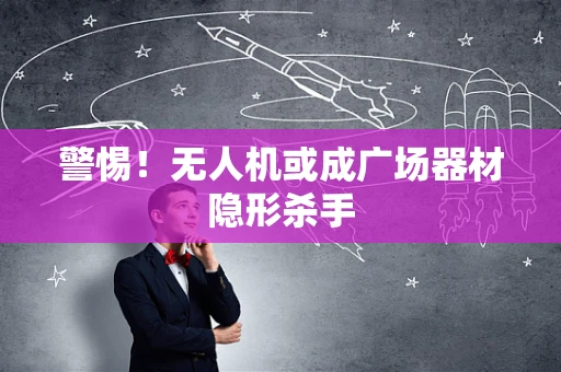 警惕！无人机或成广场器材隐形杀手