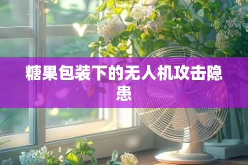 糖果包装下的无人机攻击隐患