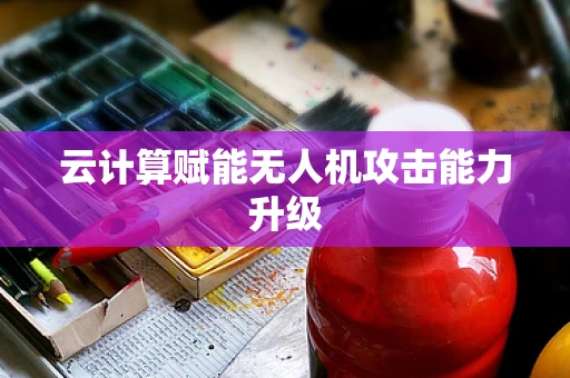 云计算赋能无人机攻击能力升级