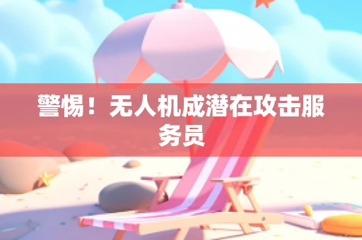 警惕！无人机成潜在攻击服务员