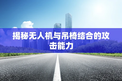 揭秘无人机与吊椅结合的攻击能力