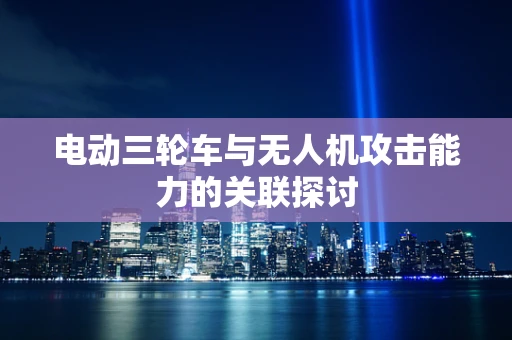 电动三轮车与无人机攻击能力的关联探讨