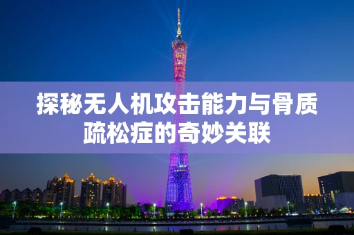 探秘无人机攻击能力与骨质疏松症的奇妙关联
