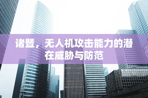 诸暨，无人机攻击能力的潜在威胁与防范