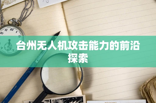 台州无人机攻击能力的前沿探索