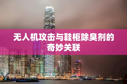 无人机攻击与鞋柜除臭剂的奇妙关联