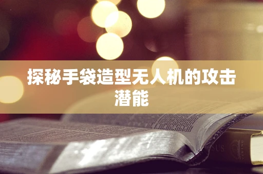 探秘手袋造型无人机的攻击潜能