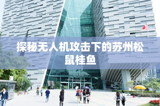 探秘无人机攻击下的苏州松鼠桂鱼
