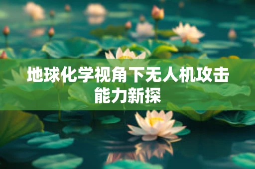 地球化学视角下无人机攻击能力新探