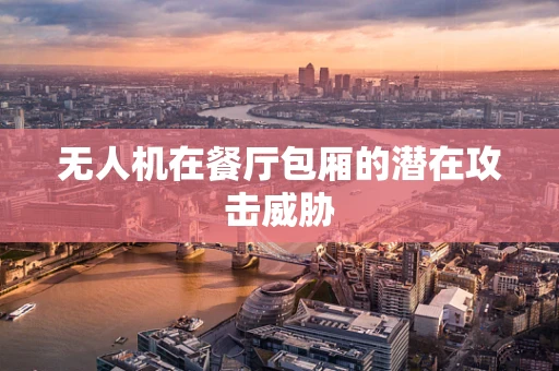 无人机在餐厅包厢的潜在攻击威胁