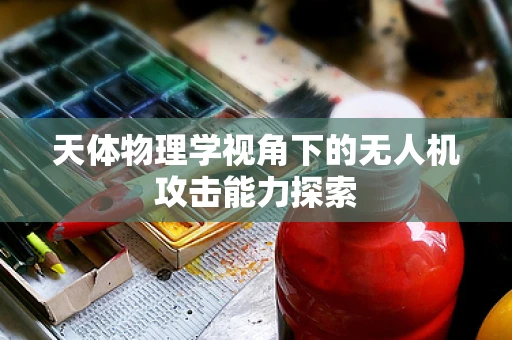 天体物理学视角下的无人机攻击能力探索