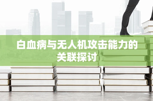 白血病与无人机攻击能力的关联探讨