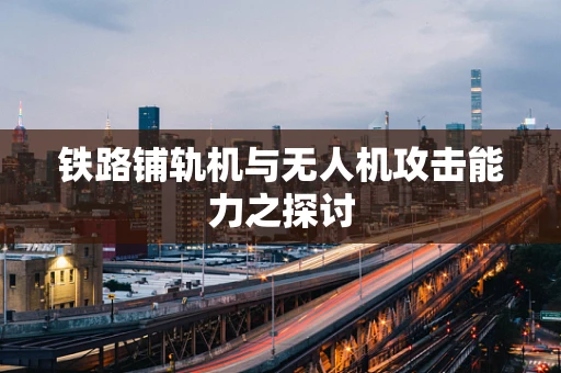 铁路铺轨机与无人机攻击能力之探讨