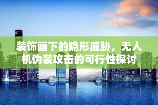 装饰画下的隐形威胁，无人机伪装攻击的可行性探讨
