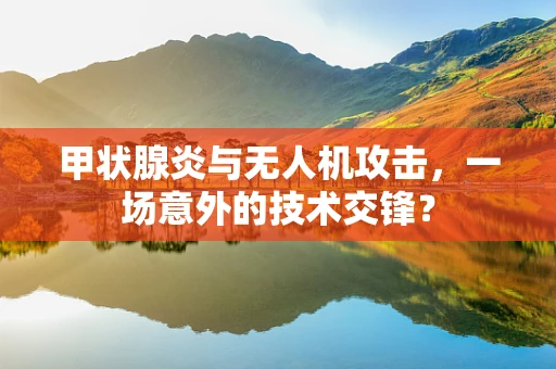 甲状腺炎与无人机攻击，一场意外的技术交锋？