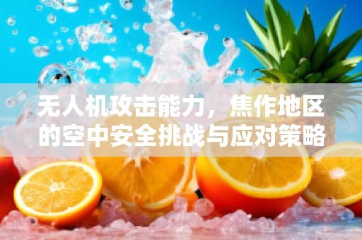 无人机攻击能力，焦作地区的空中安全挑战与应对策略