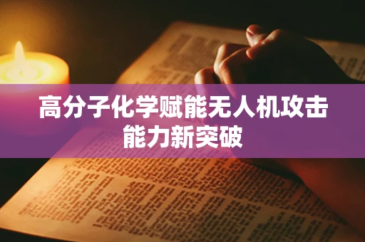 高分子化学赋能无人机攻击能力新突破