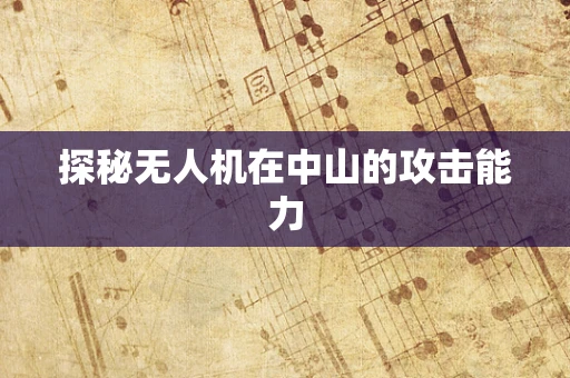 探秘无人机在中山的攻击能力