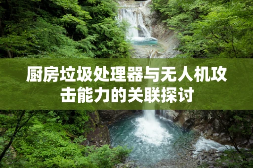 厨房垃圾处理器与无人机攻击能力的关联探讨