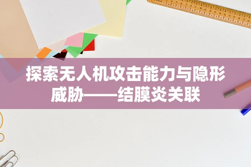 探索无人机攻击能力与隐形威胁——结膜炎关联