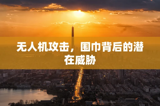 无人机攻击，围巾背后的潜在威胁