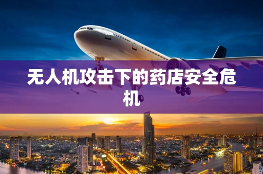 无人机攻击下的药店安全危机