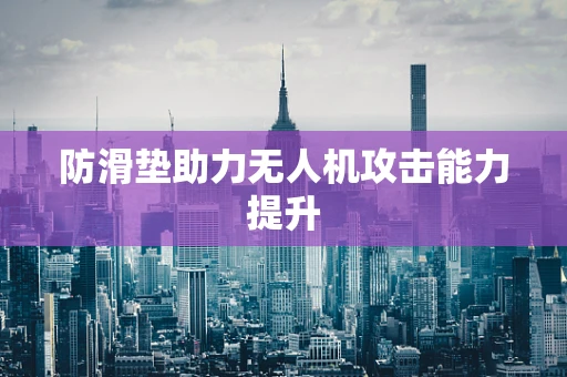 防滑垫助力无人机攻击能力提升