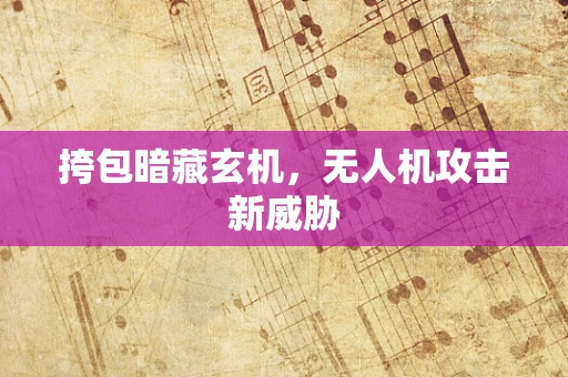 挎包暗藏玄机，无人机攻击新威胁