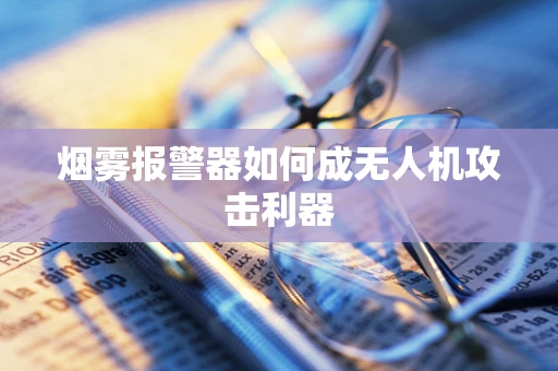 烟雾报警器如何成无人机攻击利器