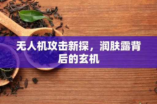 无人机攻击新探，润肤露背后的玄机